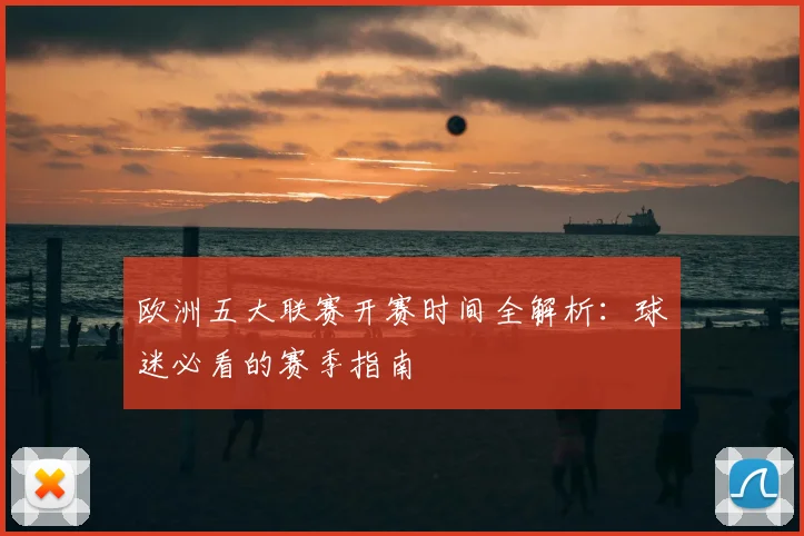 欧洲五大联赛开赛时间全解析：球迷必看的赛季指南