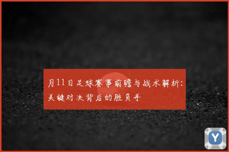 月11日足球赛事前瞻与战术解析：关键对决背后的胜负手