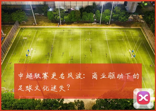 中超联赛更名风波:商业驱动下的足球文化迷失?