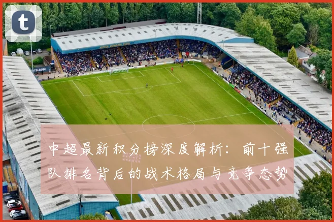 中超最新积分榜深度解析：前十强队排名背后的战术格局与竞争态势_20260610190413