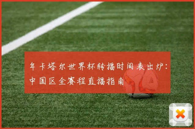 年卡塔尔世界杯转播时间表出炉：中国区全赛程直播指南