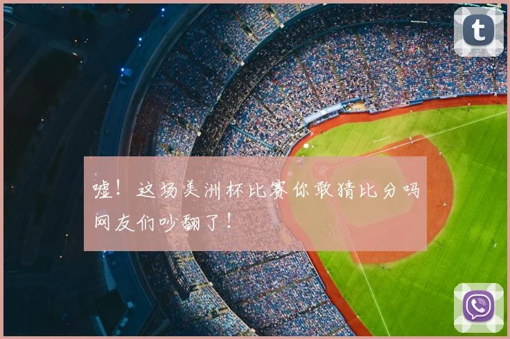 嘘！这场美洲杯比赛你敢猜比分吗网友们吵翻了！