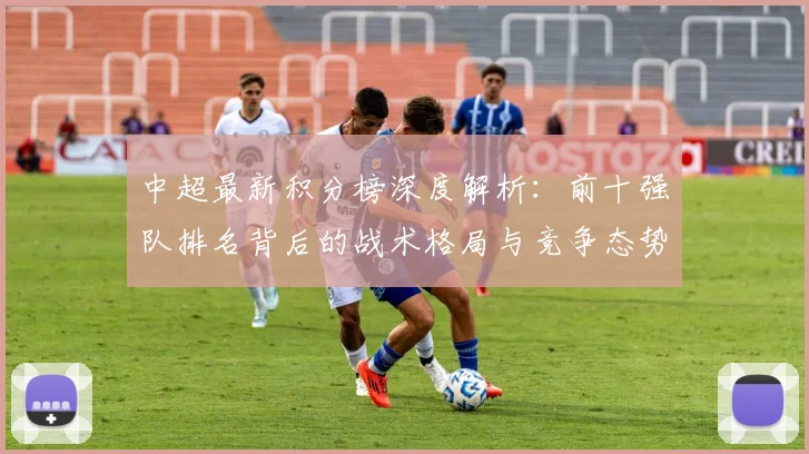 中超最新积分榜深度解析：前十强队排名背后的战术格局与竞争态势_20260610190413