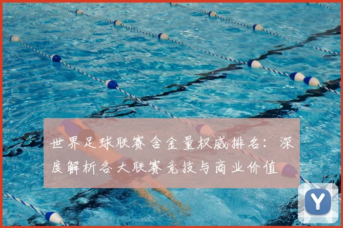 世界足球联赛含金量权威排名：深度解析各大联赛竞技与商业价值