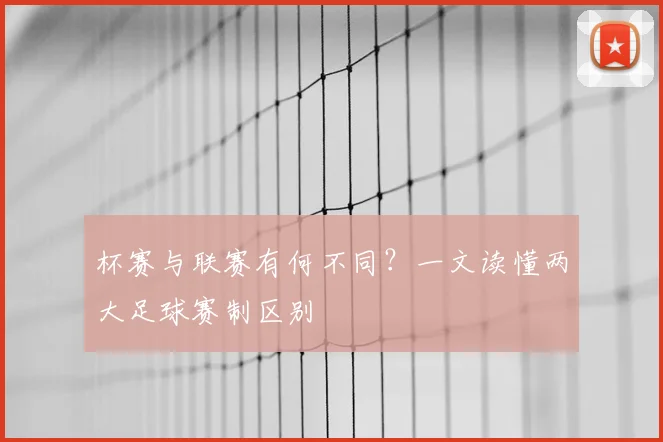 杯赛与联赛有何不同？一文读懂两大足球赛制区别