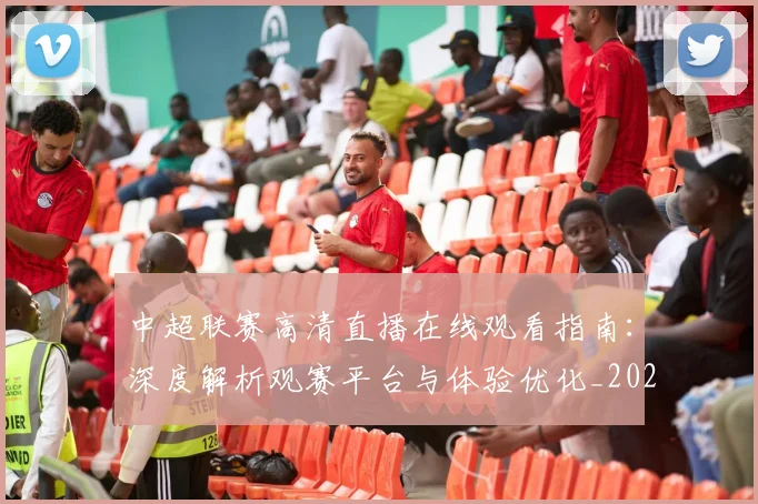 中超联赛高清直播在线观看指南：深度解析观赛平台与体验优化_20260611140915